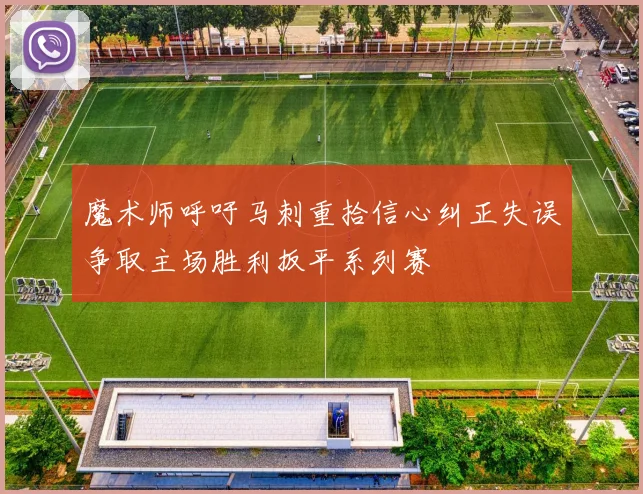 魔术师呼吁马刺重拾信心纠正失误争取主场胜利扳平系列赛