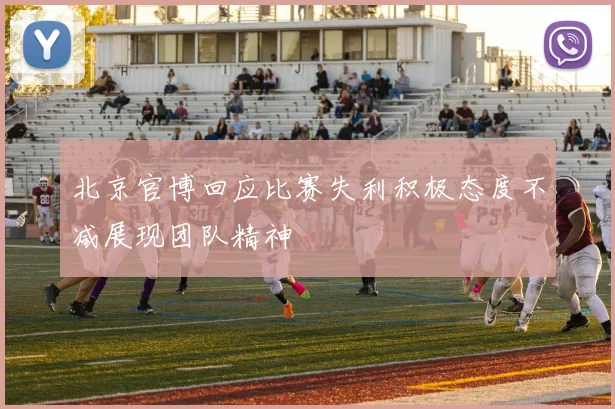 北京官博回应比赛失利积极态度不减展现团队精神