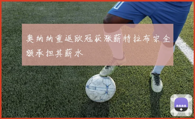 奥纳纳重返欧冠获涨薪特拉布宗全额承担其薪水