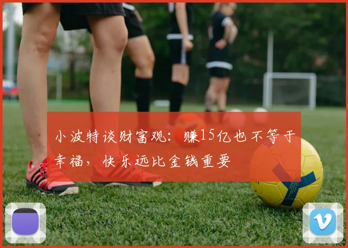 小波特谈财富观：赚15亿也不等于幸福，快乐远比金钱重要