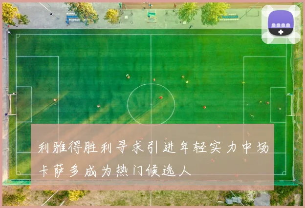 利雅得胜利寻求引进年轻实力中场卡萨多成为热门候选人