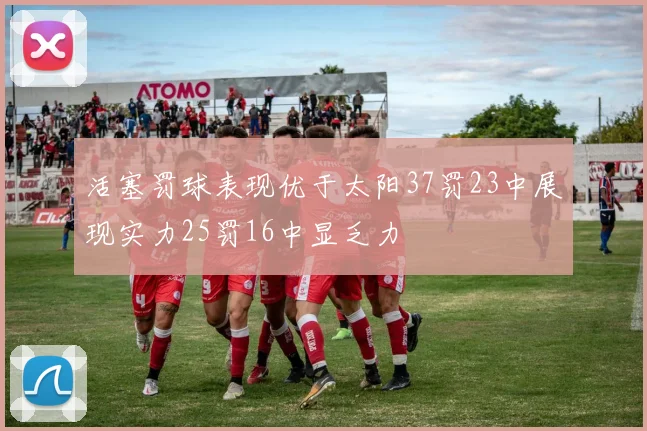 活塞罚球表现优于太阳37罚23中展现实力25罚16中显乏力