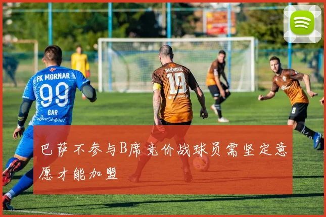 巴萨不参与B席竞价战球员需坚定意愿才能加盟