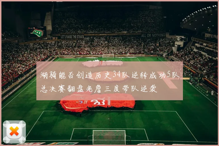 湖骑能否创造历史34队逆转成功5队总决赛翻盘老詹三度带队逆袭