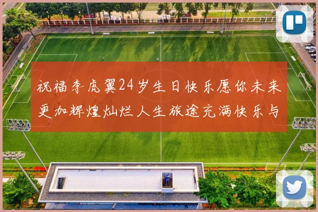 祝福李虎翼24岁生日快乐愿你未来更加辉煌灿烂人生旅途充满快乐与成功